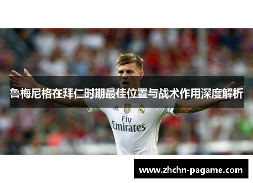 鲁梅尼格在拜仁时期最佳位置与战术作用深度解析