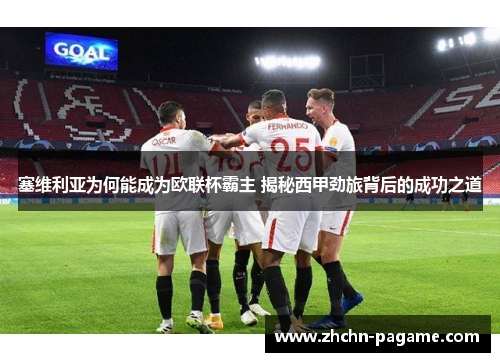 塞维利亚为何能成为欧联杯霸主 揭秘西甲劲旅背后的成功之道