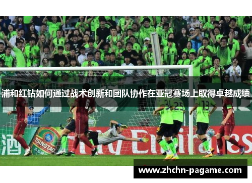 浦和红钻如何通过战术创新和团队协作在亚冠赛场上取得卓越成绩