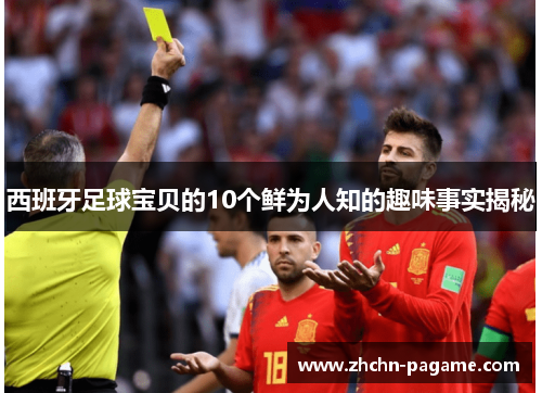 西班牙足球宝贝的10个鲜为人知的趣味事实揭秘