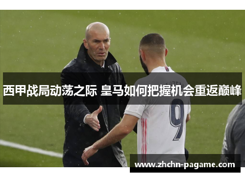 西甲战局动荡之际 皇马如何把握机会重返巅峰