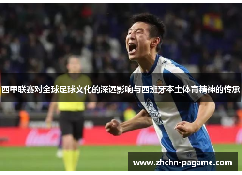 西甲联赛对全球足球文化的深远影响与西班牙本土体育精神的传承
