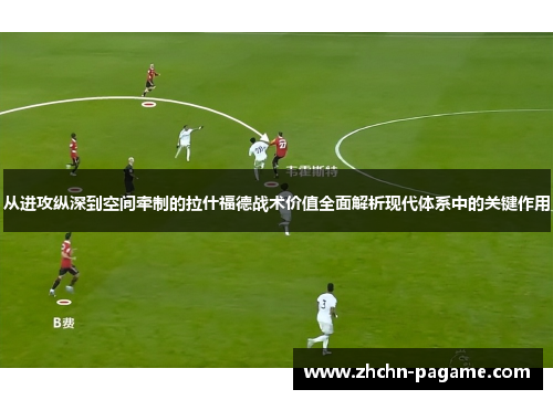 从进攻纵深到空间牵制的拉什福德战术价值全面解析现代体系中的关键作用