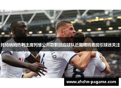 托特纳姆热刺主席列维公开致歉回应球队近期糟糕表现引球迷关注