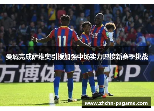 曼城完成萨维奥引援加强中场实力迎接新赛季挑战