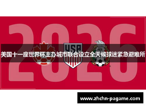 美国十一座世界杯主办城市联合设立全天候球迷紧急避难所