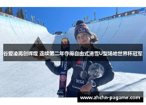 谷爱凌再创辉煌 连续第二年夺得自由式滑雪U型场地世界杯冠军