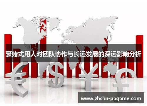 豪赌式用人对团队协作与长远发展的深远影响分析