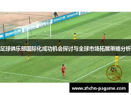 足球俱乐部国际化成功机会探讨与全球市场拓展策略分析