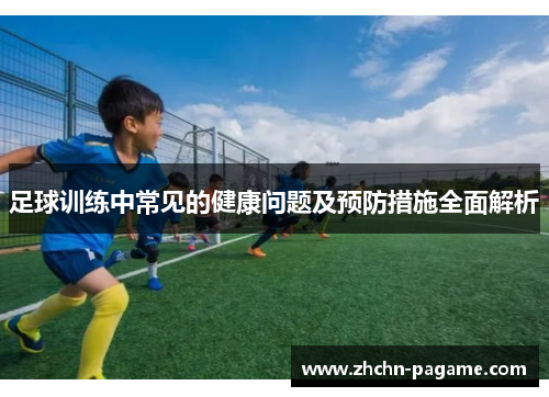 足球训练中常见的健康问题及预防措施全面解析