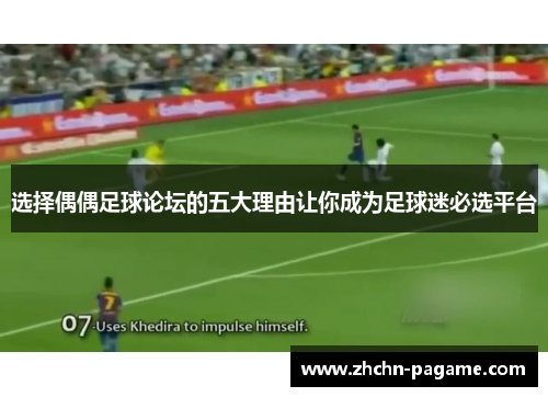 选择偶偶足球论坛的五大理由让你成为足球迷必选平台