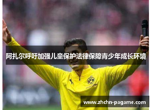 阿扎尔呼吁加强儿童保护法律保障青少年成长环境